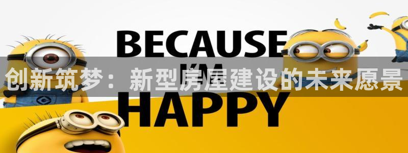 先锋国际娱乐：创新筑梦：新型房屋建设的未来愿景