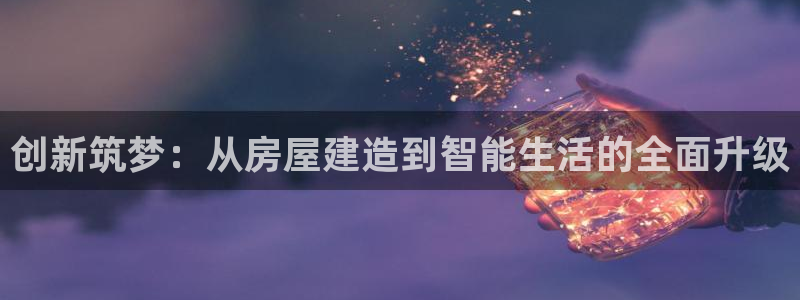 先锋娱乐麻将：创新筑梦：从房屋建造到智能生活的全面升级