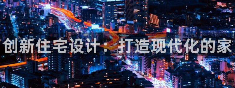 先锋娱乐资讯：创新住宅设计：打造现代化的家