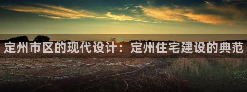 先锋娱乐：定州市区的现代设计：定州住宅建设的典范