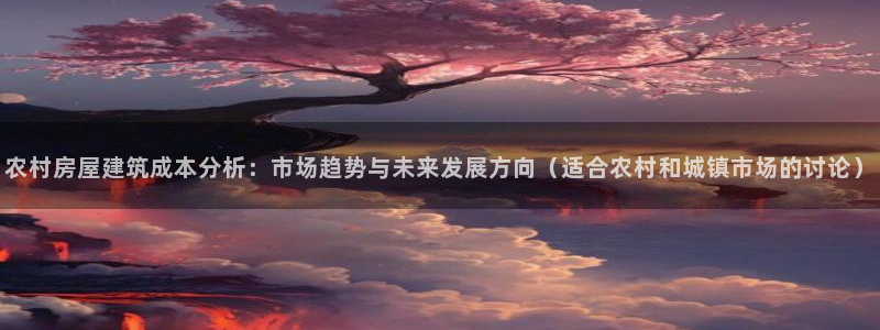 先锋娱乐科技：农村房屋建筑成本分析：市场趋势与未来发展方向（适合农村和城镇市场的讨论）