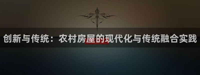 先锋娱乐集团：创新与传统：农村房屋的现代化与传统融合实践