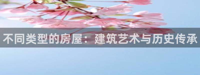 亚洲先锋娱乐登录：不同类型的房屋：建筑艺术与历史传承