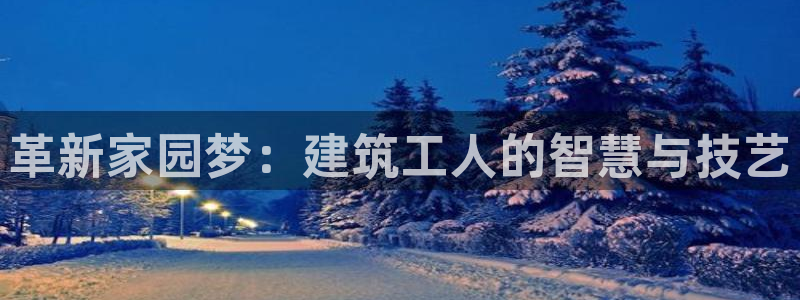 时代先锋娱乐：革新家园梦：建筑工人的智慧与技艺