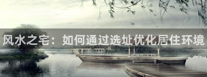 先锋澳门新娱乐：风水之宅：如何通过选址优化居住环境