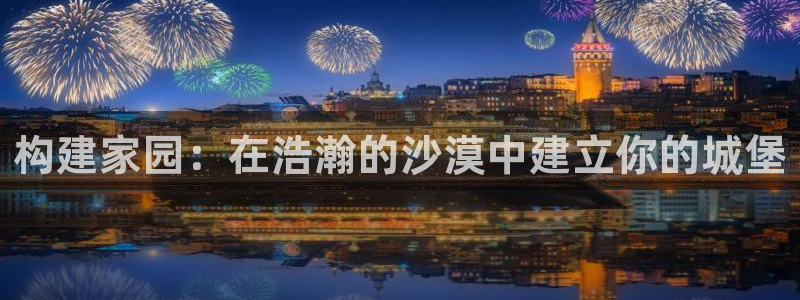 先锋娱乐体育：构建家园：在浩瀚的沙漠中建立你的城堡