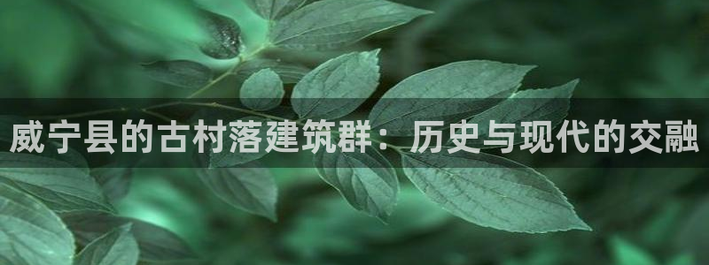 先锋娱乐上分：威宁县的古村落建筑群：历史与现代的交融