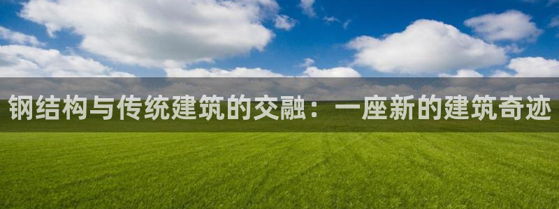 先锋娱乐管理集团招聘：钢结构与传统建筑的交融：一座新的建筑奇迹