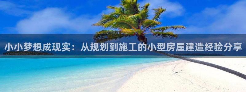 先锋澳门新娱乐：小小梦想成现实：从规划到施工的小型房屋建造经验分享