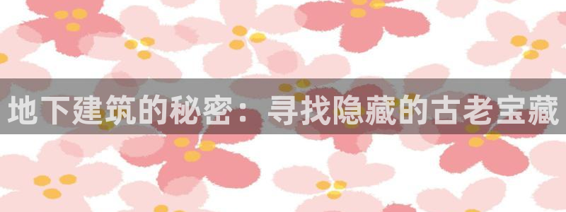先锋娱乐游戏上分地址：地下建筑的秘密：寻找隐藏的古老宝藏