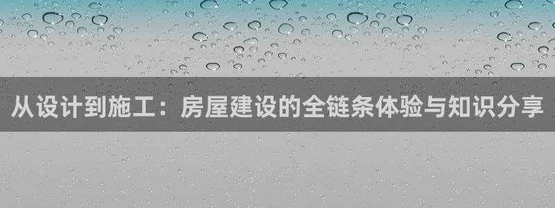 先锋娱乐软件：从设计到施工：房屋建设的全链条体验与知识分享