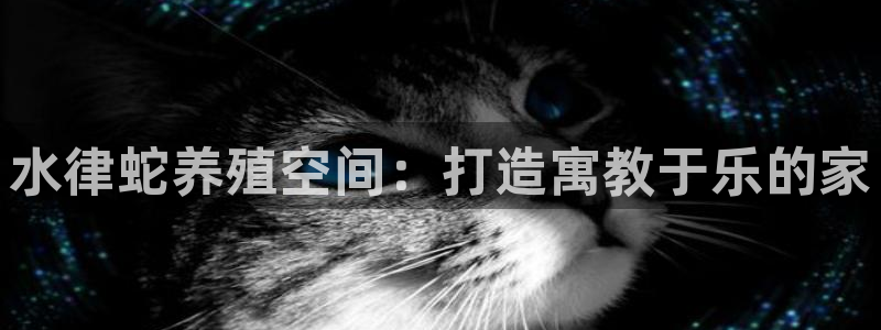 先锋娱乐大厅首页：水律蛇养殖空间：打造寓教于乐的家