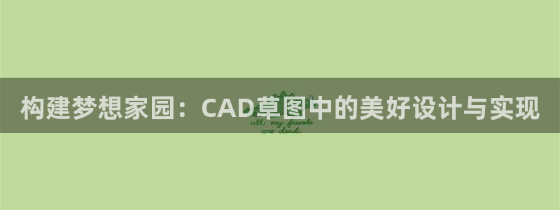 先锋娱乐中国：构建梦想家园：CAD草图中的美好设计与实现