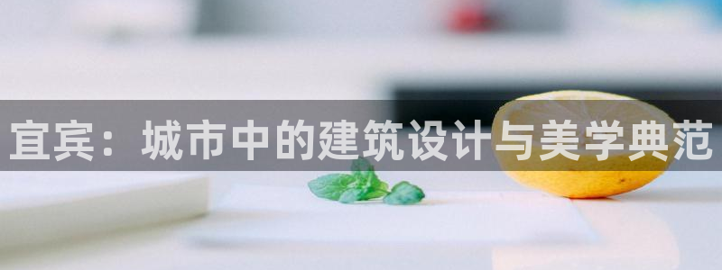 先锋娱乐播报：宜宾：城市中的建筑设计与美学典范