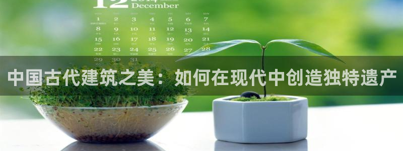 先锋娱乐登录：中国古代建筑之美：如何在现代中创造独特遗产