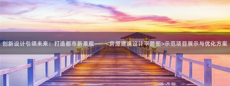先锋电玩娱乐：创新设计引领未来：打造都市新景观——<房屋建造设计平面图>示范项目展示与优化方案