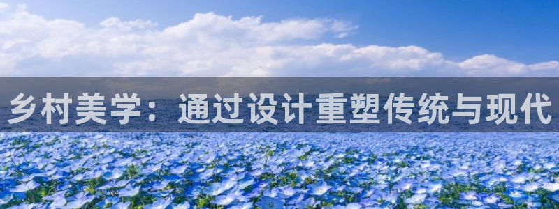 澳门先锋娱乐：乡村美学：通过设计重塑传统与现代