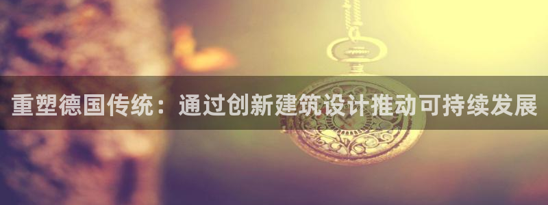 先锋娱乐侠：重塑德国传统：通过创新建筑设计推动可持续发展