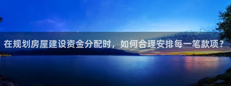 先锋娱乐热点：在规划房屋建设资金分配时，如何合理安排每一笔款项？