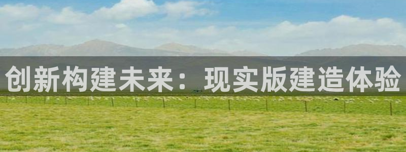 先锋娱乐中国：创新构建未来：现实版建造体验