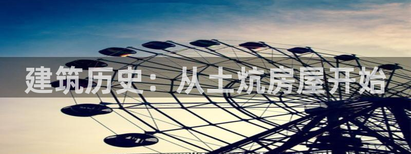 先锋娱乐管理集团：建筑历史：从土炕房屋开始
