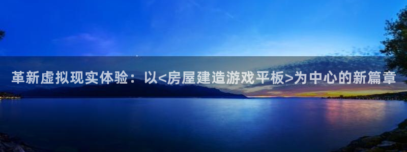 先锋方舟娱乐集团：革新虚拟现实体验：以<房屋建造游戏平板>为中心的新篇章