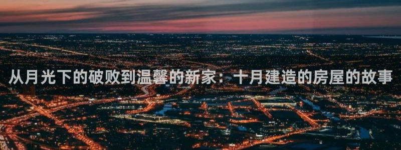 澳门先锋娱乐：从月光下的破败到温馨的新家：十月建造的房屋的故事