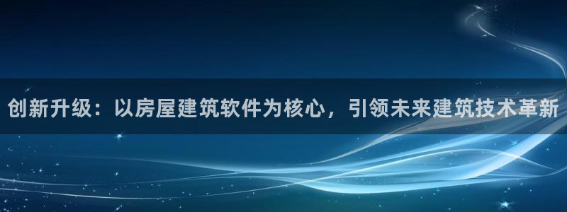 先锋娱乐体育：创新升级：以房屋建筑软件为核心，引领未来建筑技术革新