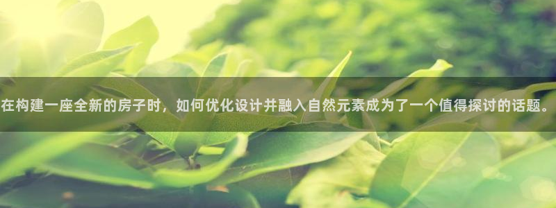 先锋娱乐扑克：在构建一座全新的房子时，如何优化设计并融入自然元素成为了一个值得探讨的话题。