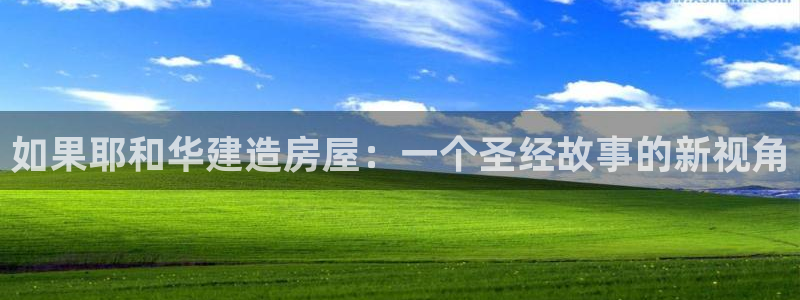 先锋娱乐游戏上分地址：如果耶和华建造房屋：一个圣经故事的新视角