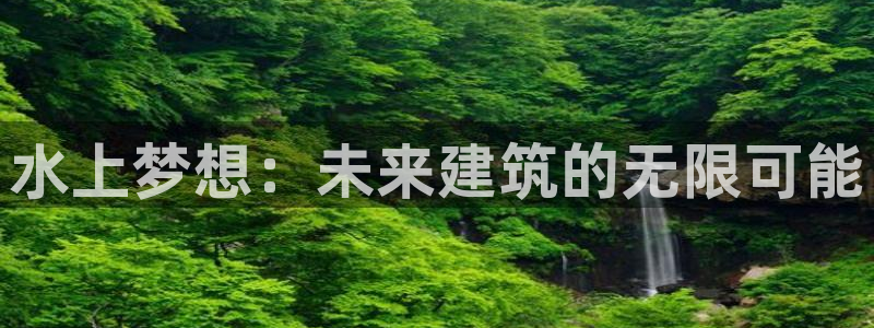 贵州先锋娱乐：水上梦想：未来建筑的无限可能