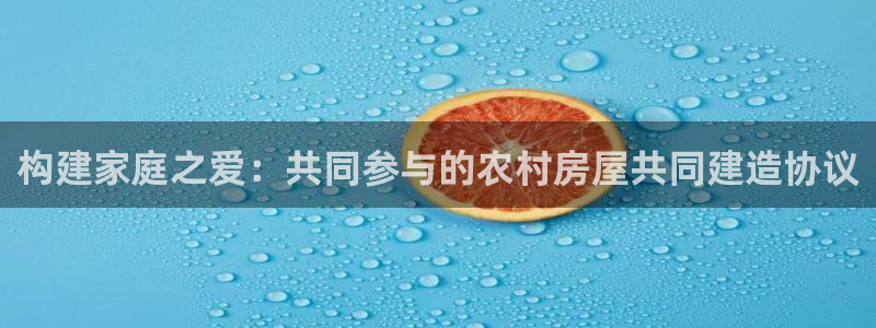 亚洲先锋娱乐招股：构建家庭之爱：共同参与的农村房屋共同建造协议