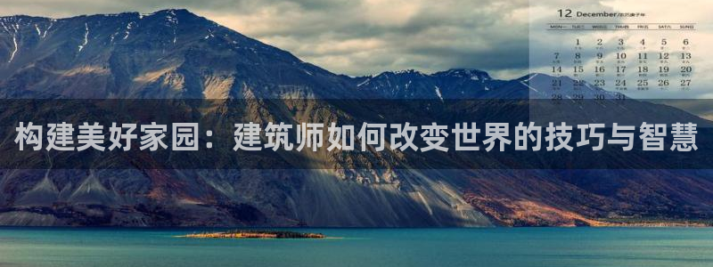 澳门先锋娱乐：构建美好家园：建筑师如何改变世界的技巧与智慧