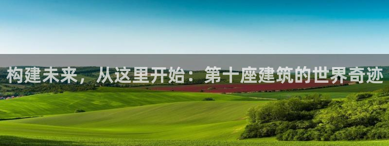 先锋娱乐在线：构建未来，从这里开始：第十座建筑的世界奇迹