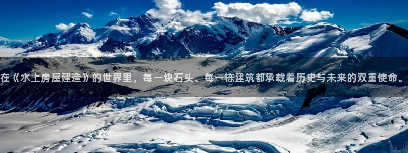 先锋互动娱乐：在《水上房屋建造》的世界里，每一块石头、每一栋建筑都承载着历史与未来的双重使命。