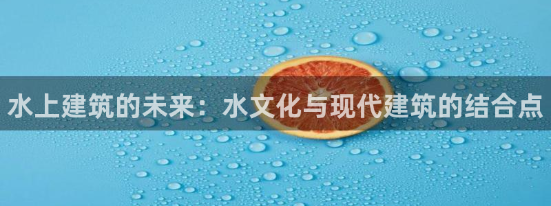 娱乐急先锋全集下载：水上建筑的未来：水文化与现代建筑的结合点