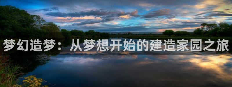 先锋娱乐汇：梦幻造梦：从梦想开始的建造家园之旅