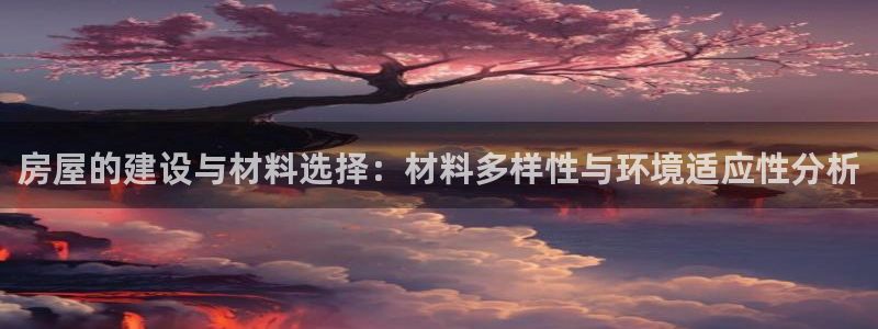 先锋娱乐股票：房屋的建设与材料选择：材料多样性与环境适应性分析