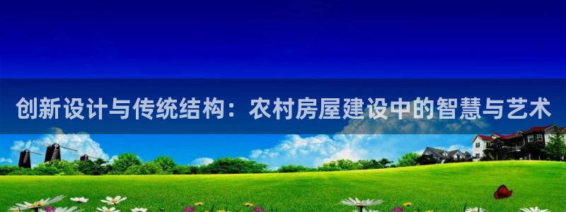 亚洲先锋娱乐跌：创新设计与传统结构：农村房屋建设中的智慧与艺术