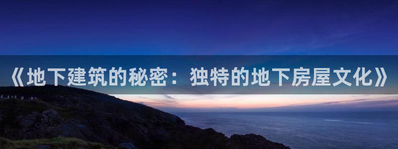 先锋娱乐手机：《地下建筑的秘密：独特的地下房屋文化》