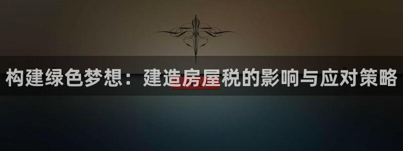 先锋支付娱乐城：构建绿色梦想：建造房屋税的影响与应对策略
