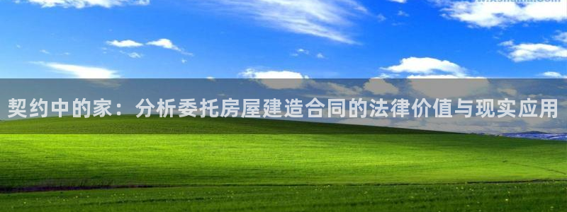 先锋 娱乐：契约中的家：分析委托房屋建造合同的法律价值与现实应用