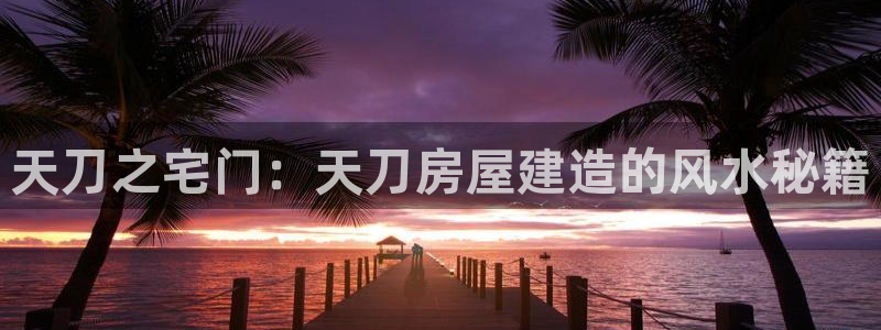 先锋娱乐：天刀之宅门：天刀房屋建造的风水秘籍