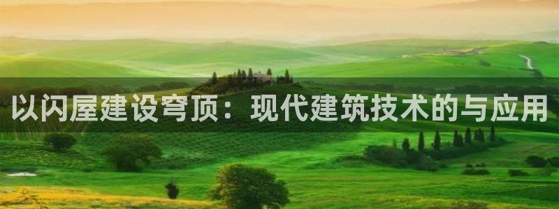 先锋娱乐体育管理集团：以闪屋建设穹顶：现代建筑技术的与应用
