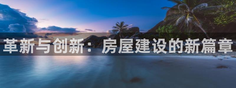 先锋娱乐游戏上分视频：革新与创新：房屋建设的新篇章