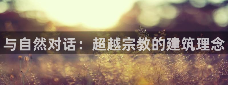 贵州先锋娱乐：与自然对话：超越宗教的建筑理念