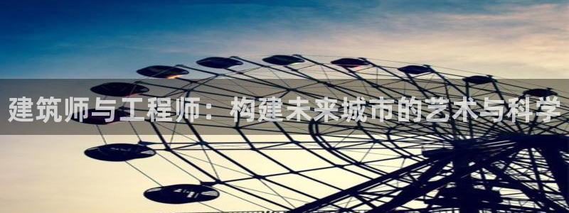 先锋娱乐在线：建筑师与工程师：构建未来城市的艺术与科学