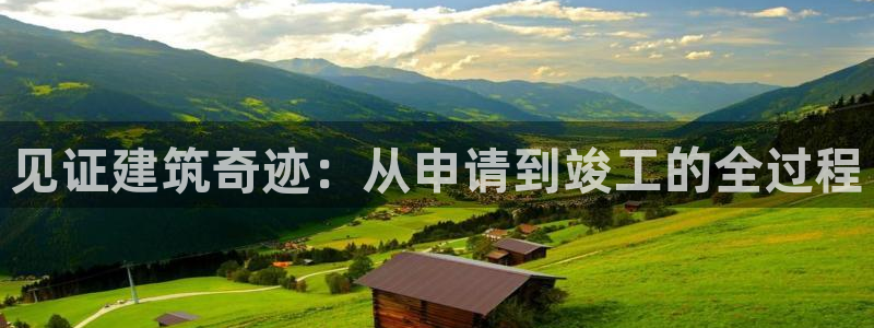 先锋娱乐股票：见证建筑奇迹：从申请到竣工的全过程