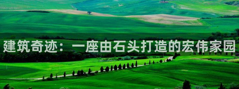 先锋娱乐情报：建筑奇迹：一座由石头打造的宏伟家园