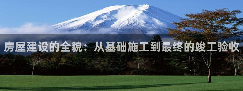 先锋游戏娱乐：房屋建设的全貌：从基础施工到最终的竣工验收